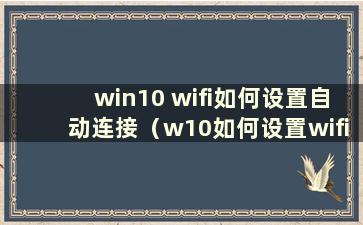 win10 wifi如何设置自动连接（w10如何设置wifi自动获取IP）